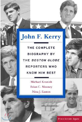 John F. Kerry: The Complete Biography by the Boston Globe Reporters Who Know Him Best