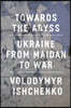 Towards the Abyss: Ukraine from Maidan to War