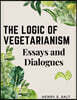The Logic of Vegetarianism: Essays and Dialogues