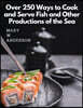 Over 250 Ways to Cook and Serve Fish and Other Productions of the Sea: A Choice Collection of Recipes, Representing the Latest and Most Approved Metho