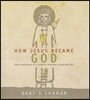 How Jesus Became God: The Exaltation of a Jewish Preacher from Galilee