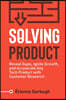 Solving Product: Reveal Gaps, Ignite Growth, and Accelerate Any Tech Product with Customer Research