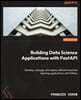 Building Data Science Applications with FastAPI - Second Edition: Develop, manage, and deploy efficient machine learning applications with Python