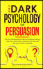 The Dark Psychology of Persuasion: The Art of Manipulation. How to Influence People. Hypnosis Techniques, Subliminal Secrets and Analysis of Body Lang