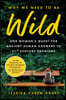 Why We Need to Be Wild: One Woman's Quest for Ancient Human Answers to 21st Century Problems