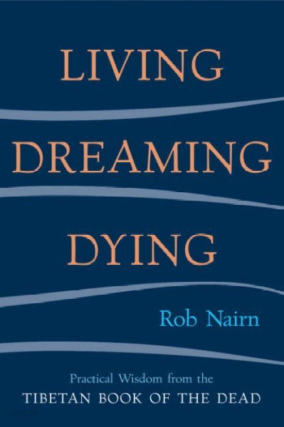 Living, Dreaming, Dying: Wisdom for Everyday Life from the Tibetan Book of the Dead