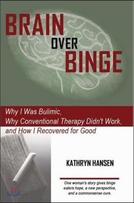 Brain over Binge: Why I Was Bulimic, Why Conventional Therapy Didn&#39;t Work, and How I Recovered for Good