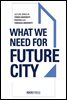 WHAT WE NEED FOR FUTURE CITY