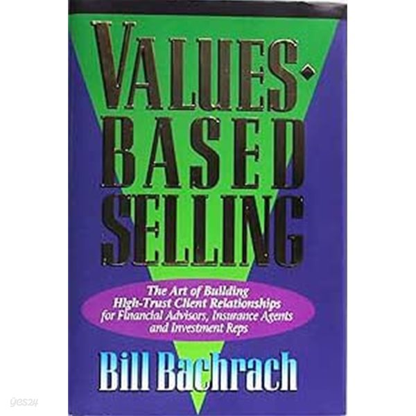 Values-Based Selling : The Art of Building High-Trust Client Relationships