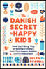 The Danish Secret to Happy Kids: How the Viking Way of Raising Children Makes Them Happier, Healthier, and More Independent