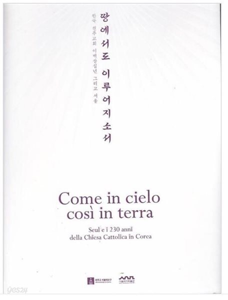 땅에서도 이루어지소서 : 한국 천주교회 이백삼십년 그리고 서울 = Come in cielo cosi in terra 