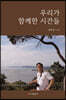 우리가 함께한 시간들