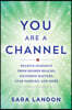 You Are a Channel: Receive Guidance from Higher Realms, Ascended Masters, Star Families, and More