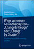 Wege Zum Neuen Gesundheitssystem - Change by Design Oder Change by Disaster?: Transformationsprozesse Nachhaltig Gestalten