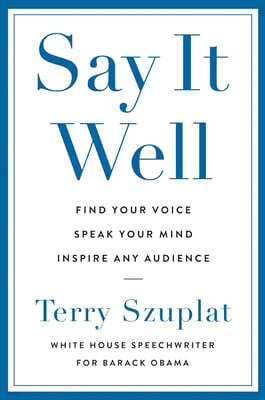 Say It Well: Find Your Voice, Speak Your Mind, Inspire Any Audience