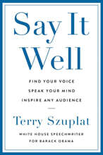 Say It Well: Find Your Voice, Speak Your Mind, Inspire Any Audience