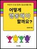 어떻게 행동해야 할까요?