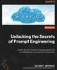 Unlocking the Secrets of Prompt Engineering: Master the art of creative language generation to accelerate your journey from novice to pro