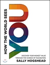 How the World Sees You: Discover Your Highest Value Through the Science of Fascination