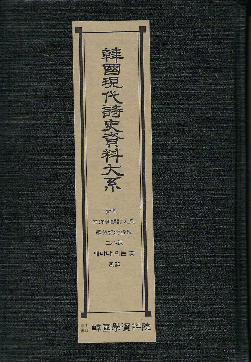 한국현대시사자료대계 : 청폐.재만조선시인집.해방기념시집.삼팔선.해마다피는꽃.풍장