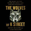 The Wolves of K Street: The Secret History of How Big Money Took Over Big Government