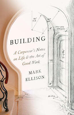 Building: A Carpenter's Notes on Life & the Art of Good Work