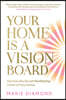 Your Home Is a Vision Board: Harness the Secret Manifesting Power of Your Home