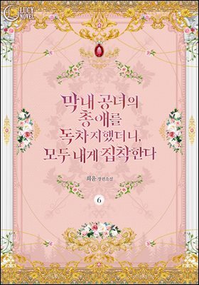 막내 공녀의 총애를 독차지했더니, 모두 내게 집착한다 6권