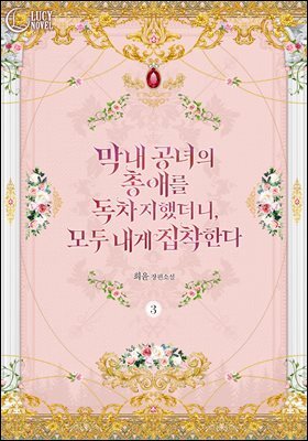 막내 공녀의 총애를 독차지했더니, 모두 내게 집착한다 3권