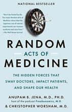 Random Acts of Medicine: The Hidden Forces That Sway Doctors, Impact Patients, and Shape Our Health