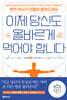 이제 당신도 올바르게 먹어야 합니다