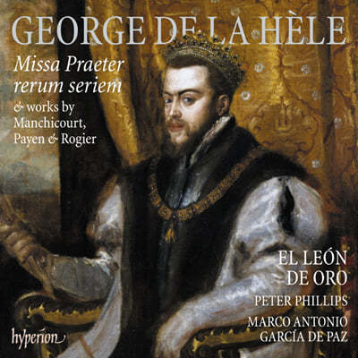 Coro El Leon De Oro 조르주 드 라 엘: 미사곡 `만물의 법칙을 넘어서` 외 (George De La Hele: Missa Praeter Rerum Seriem & Works By Manchicourt, Payen & Rogier)