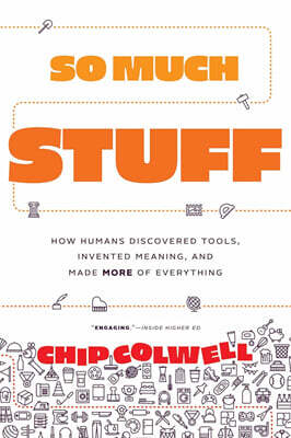So Much Stuff: How Humans Discovered Tools, Invented Meaning, and Made More of Everything