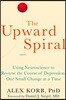 The Upward Spiral: Using Neuroscience to Reverse the Course of Depression, One Small Change at a Time