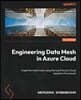 Engineering Data Mesh in Azure Cloud: Implement data mesh using Microsoft Azure's Cloud Adoption Framework