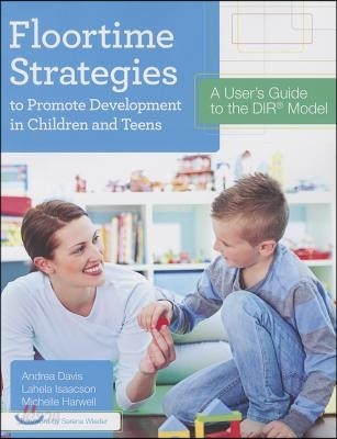 Floortime Strategies to Promote Development in Children and Teens: A User&#39;s Guide to the Dir(r) Model