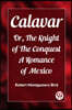 Calavar Or, The Knight of The Conquest A Romance of Mexico