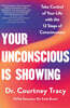 Your Unconscious Is Showing: Take Control of Your Life with the 12 Steps of Consciousness