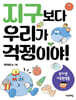 지구보다 우리가 걱정이야!