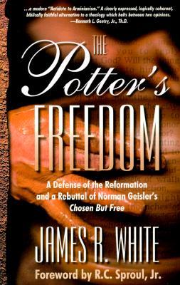 The Potter&#39;s Freedom: A Defense of the Reformation and the Rebuttal of Norman Geisler&#39;s Chosen But Free