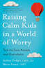 Raising Calm Kids in a World of Worry: Tools to Ease Anxiety and Overwhelm