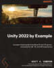 Unity 2022 by Example: A project-based guide to building 2D and 3D games, enhanced for AR, VR, and MR experiences