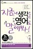 지금 니 생각을 영어로 말해봐