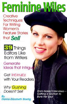 Feminine Wiles: Creative Techniques for Writing Women&#39;s Feature Stories That Sell