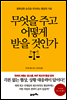 무엇을 주고 어떻게 받을 것인가