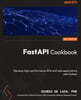 FastAPI Cookbook: Develop high-performance APIs and web applications with Python