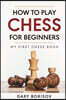 How to Play Chess for Beginners: My First Chess Book: Rules, Strategies & Openings