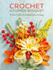 Crochet a Flower Bouquet: 35 Crochet Patterns for Handmade Flowers and Foliage
