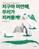 지구야 미안해, 우리가 지켜줄게!