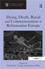 Dying, Death, Burial and Commemoration in Reformation Europe